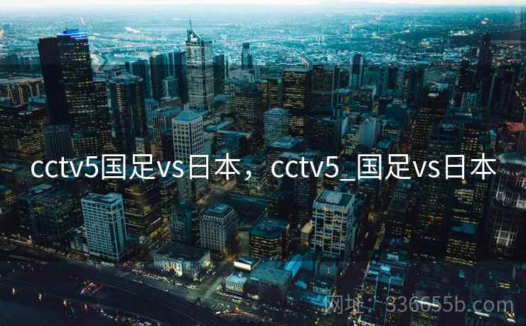 cctv5国足vs日本，cctv5_国足vs日本