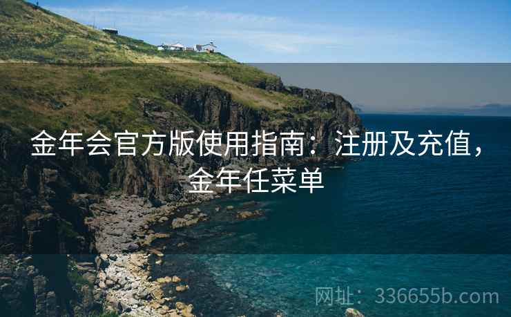 金年会官方版使用指南：注册及充值，金年任菜单