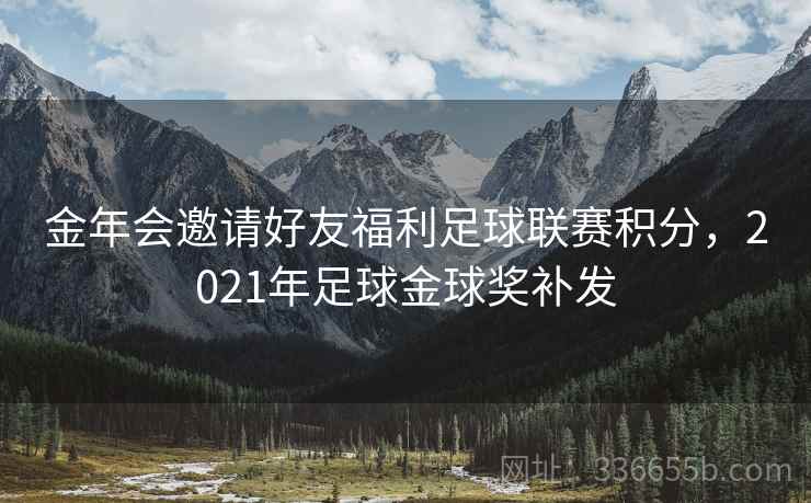 金年会邀请好友福利足球联赛积分，2021年足球金球奖补发