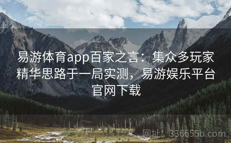 易游体育app百家之言：集众多玩家精华思路于一局实测，易游娱乐平台官网下载