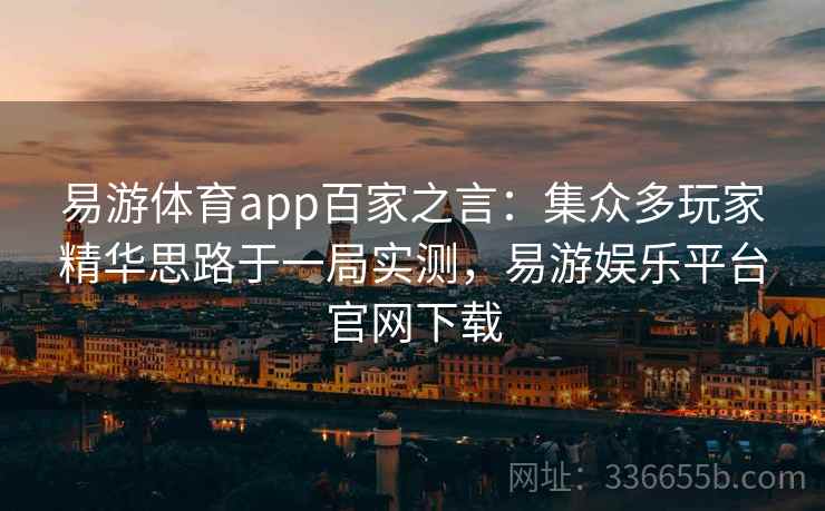 易游体育app百家之言：集众多玩家精华思路于一局实测，易游娱乐平台官网下载