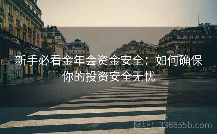 新手必看金年会资金安全：如何确保你的投资安全无忧