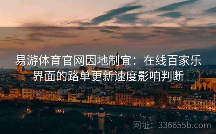易游体育官网因地制宜：在线百家乐界面的路单更新速度影响判断