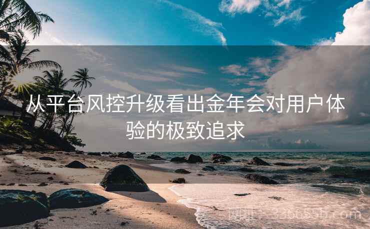 从平台风控升级看出金年会对用户体验的极致追求