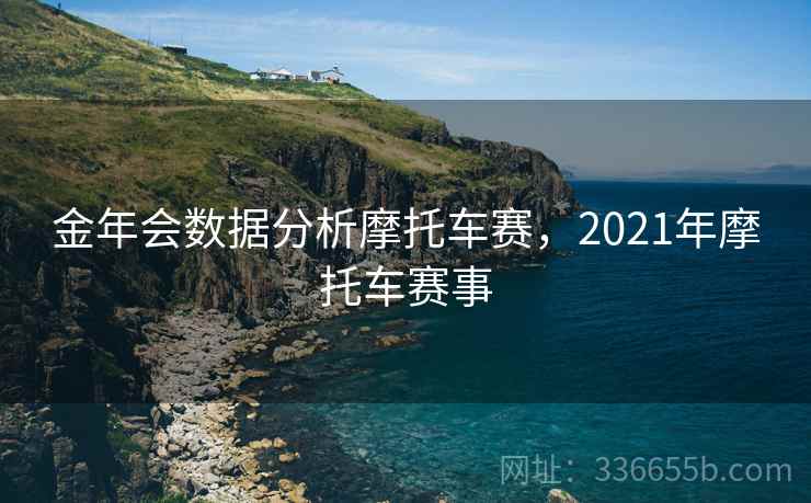 金年会数据分析摩托车赛，2021年摩托车赛事