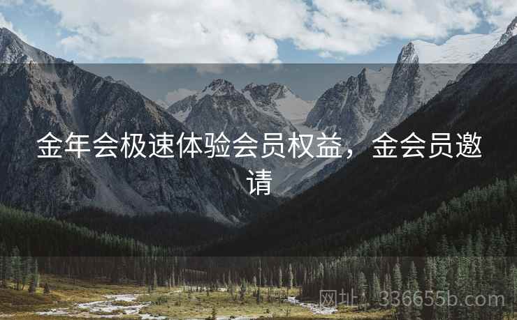 金年会极速体验会员权益，金会员邀请