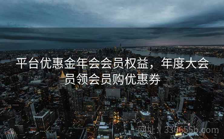 平台优惠金年会会员权益，年度大会员领会员购优惠券