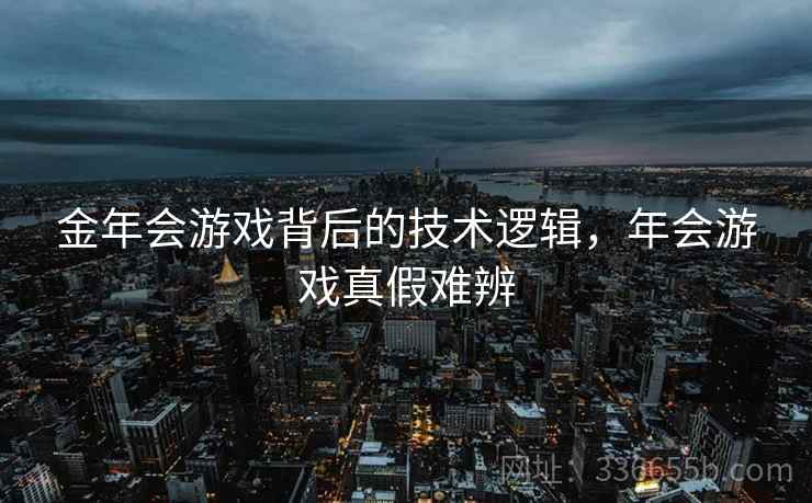 金年会游戏背后的技术逻辑，年会游戏真假难辨