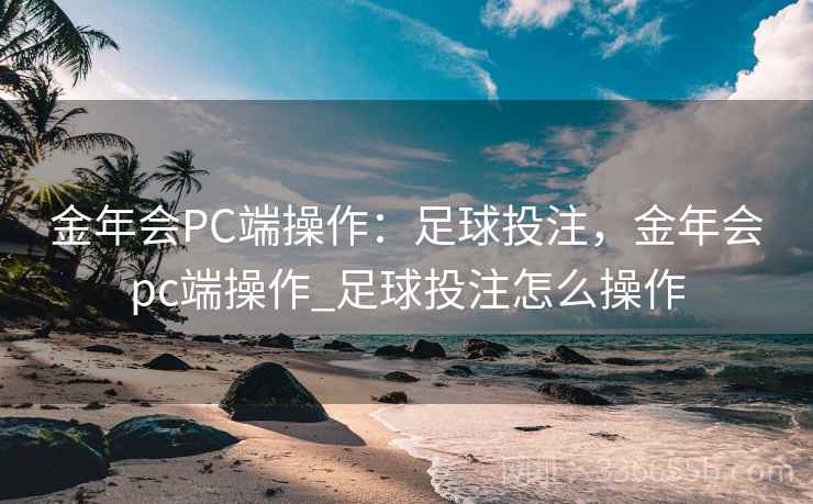 金年会PC端操作：足球投注，金年会pc端操作_足球投注怎么操作