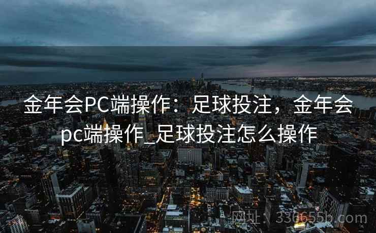 金年会PC端操作：足球投注，金年会pc端操作_足球投注怎么操作