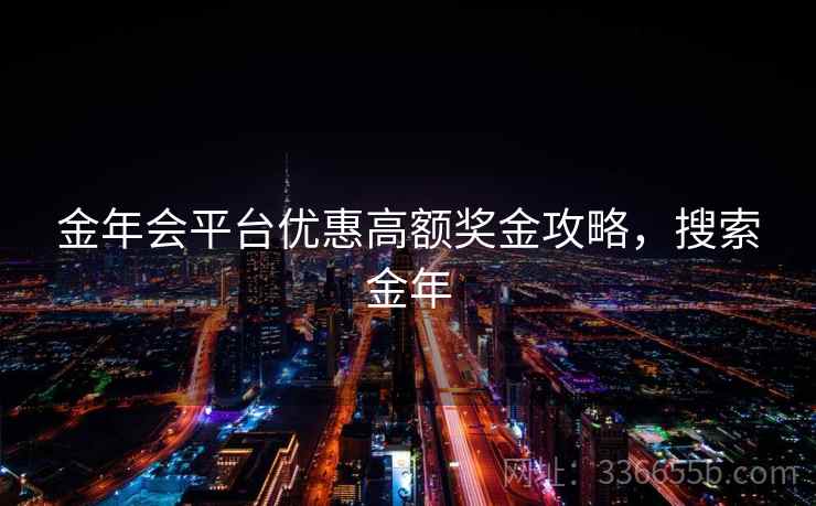 金年会平台优惠高额奖金攻略，搜索金年