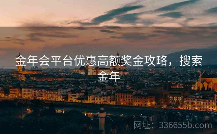 金年会平台优惠高额奖金攻略，搜索金年
