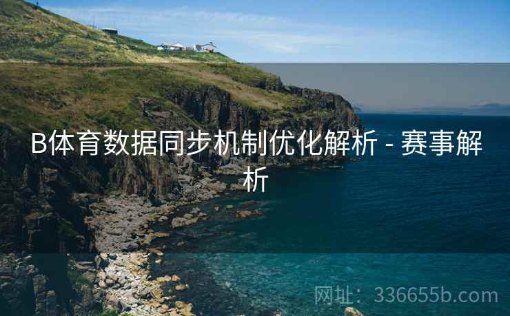 B体育数据同步机制优化解析 - 赛事解析