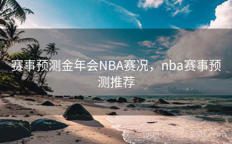 赛事预测金年会NBA赛况，nba赛事预测推荐