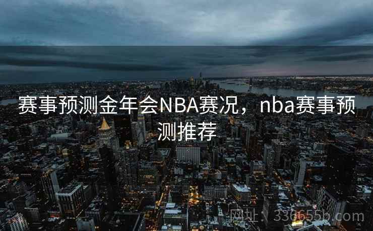 赛事预测金年会NBA赛况，nba赛事预测推荐