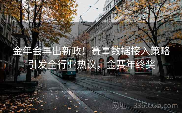 金年会再出新政！赛事数据接入策略引发全行业热议，金赛年终奖