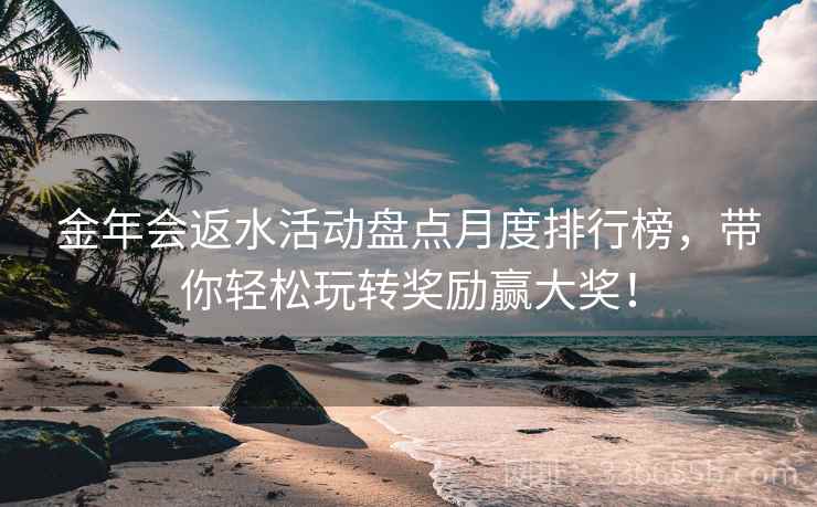 金年会返水活动盘点月度排行榜，带你轻松玩转奖励赢大奖！