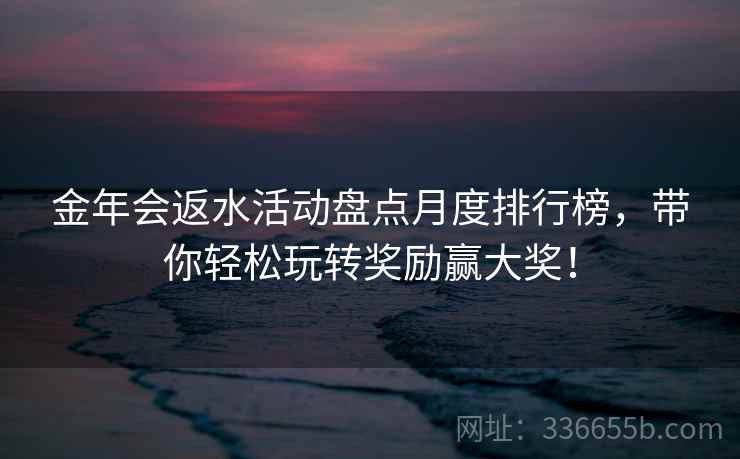 金年会返水活动盘点月度排行榜，带你轻松玩转奖励赢大奖！