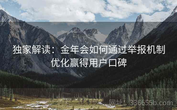 独家解读：金年会如何通过举报机制优化赢得用户口碑