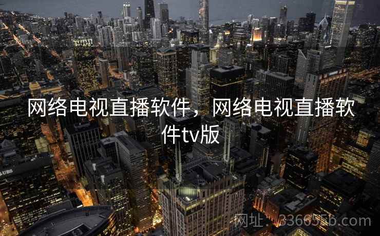 网络电视直播软件，网络电视直播软件tv版